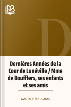 Dernières Années de la Cour de Lunéville / Mme de Boufflers, ses enfants et ses amis - Gaston Maugras