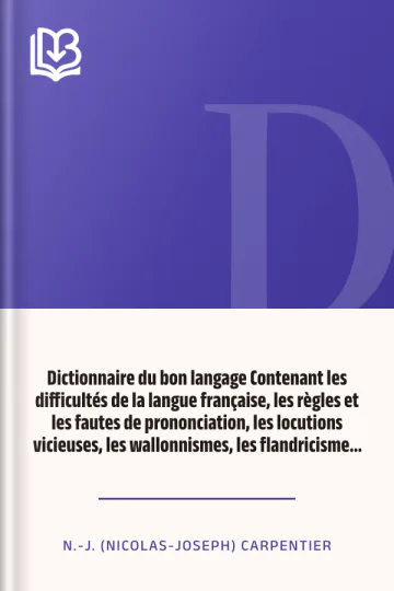 Dictionnaire du bon langage Contenant les difficultés de la langue française, les règles et les fautes de prononciation, les locutions vicieuses, les wallonnismes, les flandricismes, etc. de N.-J. (Nicolas-Joseph) Carpentier, couverture du livre