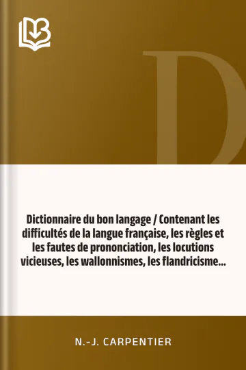 Dictionnaire du bon langage / Contenant les difficultés de la langue française, les règles et les fautes de prononciation, les locutions vicieuses, les wallonnismes, les flandricismes, etc. de N.-J. Carpentier, couverture du livre