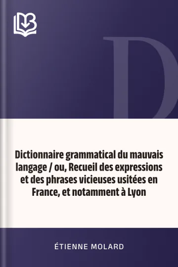 Dictionnaire grammatical du mauvais langage / ou, Recueil des expressions et des phrases vicieuses usitées en France, et notamment à Lyon d’Étienne Molard, couverture du livre