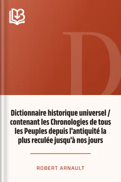 Dictionnaire historique universel / contenant les Chronologies de tous les Peuples depuis l'antiquité la plus reculée jusqu'à nos jours - Robert Arnault