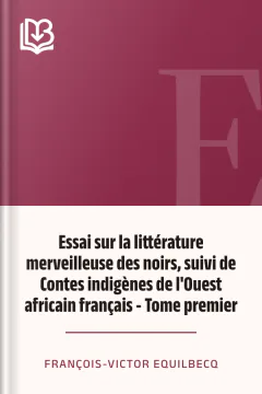 Essai sur la littérature merveilleuse des noirs, suivi de Contes indigènes de l'Ouest africain français - Tome premier - François-Victor Equilbecq