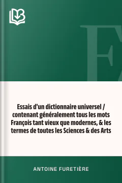 Essais d'un dictionnaire universel / contenant généralement tous les mots François tant vieux que modernes, & les termes de toutes les Sciences & des Arts - Antoine Furetière