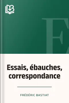 Essais, ébauches, correspondance - Frédéric Bastiat