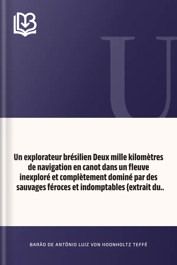 Un explorateur brésilien Deux mille kilomètres de navigation en canot dans un fleuve inexploré et complètement dominé par des sauvages féroces et indomptables (extrait du Journal du capitaine de frégate baron de Teffé) de Barão de Antônio Luiz von Hoonholtz Teffé, couverture du livre