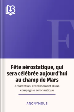 Fête aérostatique, qui sera célébrée aujourd'hui au champ de Mars; Aréostation: établissement d'une compagnie aéronautique - Anonymous