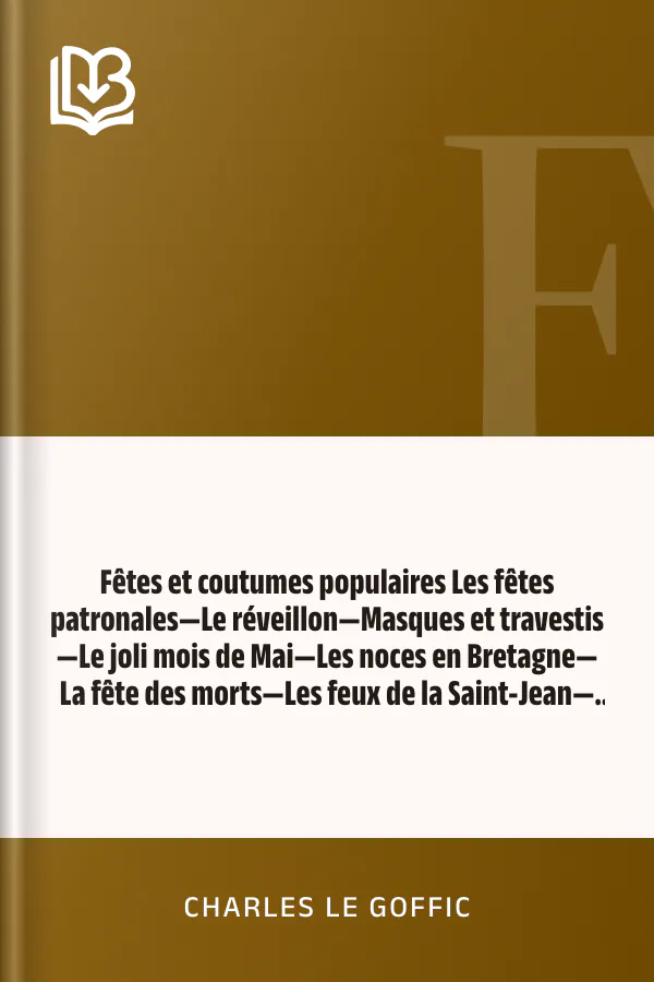 Fêtes et coutumes populaires Les fêtes patronales—Le réveillon—Masques et travestis—Le joli mois de Mai—Les noces en Bretagne—La fête des morts—Les feux de la Saint-Jean—Danses et Musiques populaires de Charles Le Goffic, couverture du livre