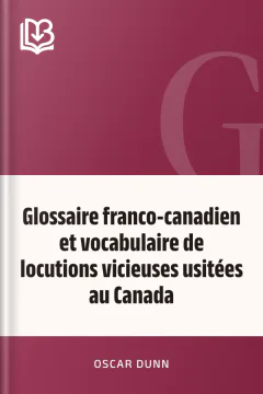 Glossaire franco-canadien et vocabulaire de locutions vicieuses usitées au Canada - Oscar Dunn