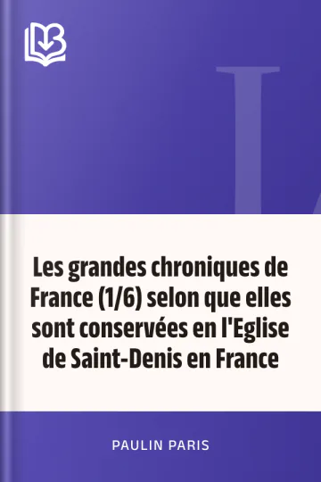 Les grandes chroniques de France (1/6) selon que elles sont conservées en l'Eglise de Saint-Denis en France de Paulin Paris, couverture du livre