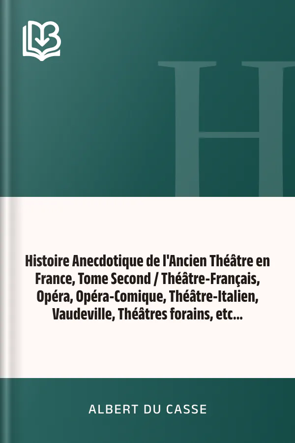 Histoire Anecdotique de l'Ancien Théâtre en France, Tome Second / Théâtre-Français, Opéra, Opéra-Comique, Théâtre-Italien, Vaudeville, Théâtres forains, etc... d’Albert Du Casse, couverture du livre