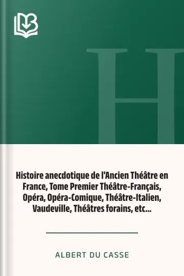 Histoire anecdotique de l'Ancien Théâtre en France, Tome Premier Théâtre-Français, Opéra, Opéra-Comique, Théâtre-Italien, Vaudeville, Théâtres forains, etc... d’Albert Du Casse, couverture du livre