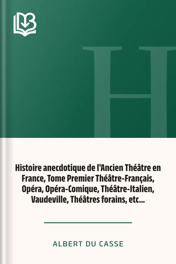 Histoire anecdotique de l'Ancien Théâtre en France, Tome Premier Théâtre-Français, Opéra, Opéra-Comique, Théâtre-Italien, Vaudeville, Théâtres forains, etc... d’Albert Du Casse, couverture du livre