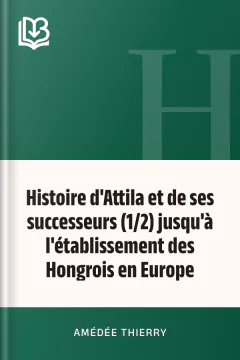 Histoire d'Attila et de ses successeurs (1/2) jusqu'à l'établissement des Hongrois en Europe - Amédée Thierry