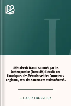 L'Histoire de France racontée par les Contemporains (Tome 4/4) Extraits des Chroniques, des Mémoires et des Documents originaux, avec des sommaires et des résumés chronologiques - L. (Louis) Dussieux