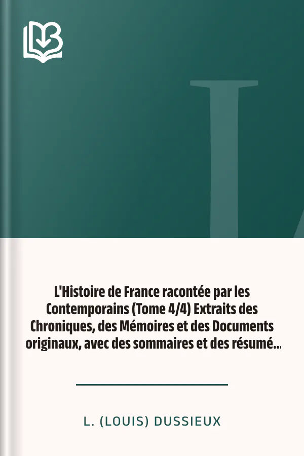 L'Histoire de France racontée par les Contemporains (Tome 4/4) Extraits des Chroniques, des Mémoires et des Documents originaux, avec des sommaires et des résumés chronologiques de L. (Louis) Dussieux, couverture du livre