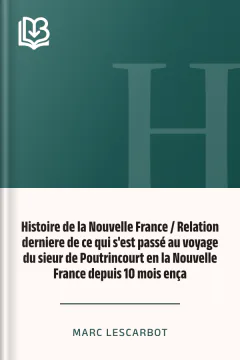 Histoire de la Nouvelle France / Relation derniere de ce qui s'est passé au voyage du sieur de Poutrincourt en la Nouvelle France depuis 10 mois ença - Marc Lescarbot