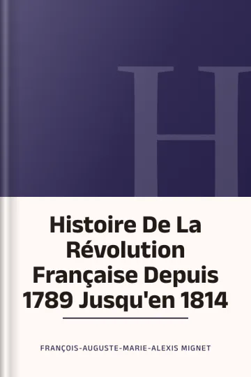 Histoire De La Révolution Française Depuis 1789 Jusqu'en 1814 de François-Auguste-Marie-Alexis Mignet, couverture du livre