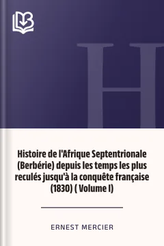 Histoire de l'Afrique Septentrionale (Berbérie) depuis les temps les plus reculés jusqu'à la conquête française (1830) ( Volume I) - Ernest Mercier