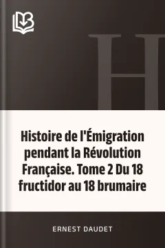 Histoire de l'Émigration pendant la Révolution Française. Tome 2 Du 18 fructidor au 18 brumaire - Ernest Daudet