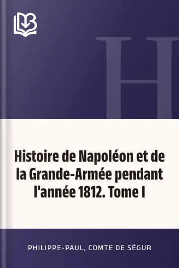 Histoire de Napoléon et de la Grande-Armée pendant l'année 1812. Tome I de Philippe-Paul, comte de Ségur, couverture du livre