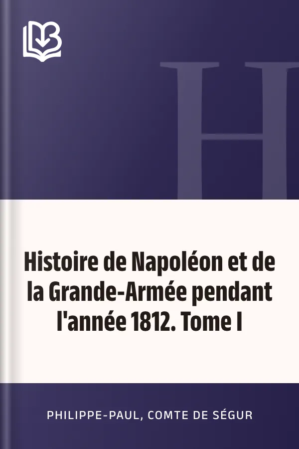 Histoire de Napoléon et de la Grande-Armée pendant l'année 1812. Tome I de Philippe-Paul, comte de Ségur, couverture du livre