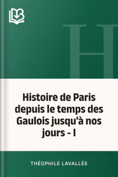 Histoire de Paris depuis le temps des Gaulois jusqu'à nos jours - I - Théophile Lavallée