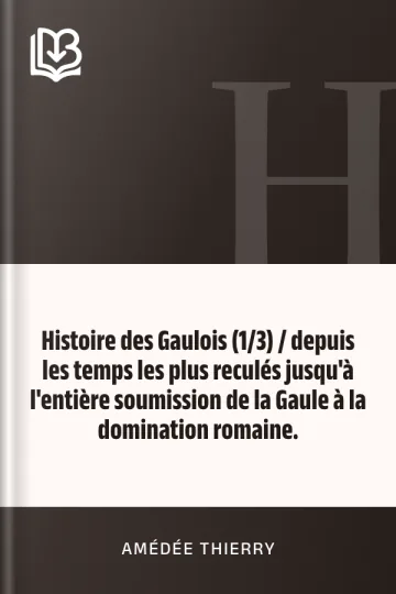 Histoire des Gaulois (1/3) / depuis les temps les plus reculés jusqu'à l'entière soumission de la Gaule à la domination romaine. d’Amédée Thierry, couverture du livre