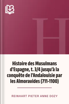 Histoire des Musulmans d'Espagne, t. 3/4 jusqu'à la conquête de l'Andalouisie par les Almoravides (711-1100) - Reinhart Pieter Anne Dozy