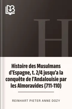 Histoire des Musulmans d'Espagne, t. 2/4 jusqu'a la conquête de l'Andalouisie par les Almoravides (711-110) - Reinhart Pieter Anne Dozy