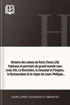 Histoire des salons de Paris (Tome 2/6) Tableaux et portraits du grand monde sous Louis XVI, Le Directoire, le Consulat et l'Empire, la Restauration et le règne de Louis-Philippe Ier - Laure Junot, duchesse d' Abrantès