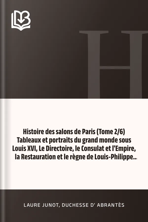 Histoire des salons de Paris (Tome 2/6) Tableaux et portraits du grand monde sous Louis XVI, Le Directoire, le Consulat et l'Empire, la Restauration et le règne de Louis-Philippe Ier de Laure Junot, duchesse d' Abrantès, couverture du livre