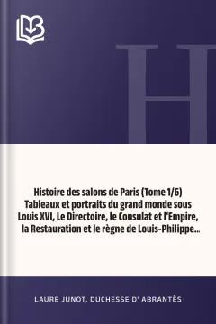 Histoire des salons de Paris (Tome 1/6) Tableaux et portraits du grand monde sous Louis XVI, Le Directoire, le Consulat et l'Empire, la Restauration et le règne de Louis-Philippe Ier - Laure Junot, duchesse d' Abrantès