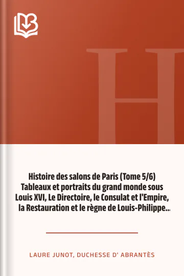 Histoire des salons de Paris (Tome 5/6) Tableaux et portraits du grand monde sous Louis XVI, Le Directoire, le Consulat et l'Empire, la Restauration et le règne de Louis-Philippe Ier de Laure Junot, duchesse d' Abrantès, couverture du livre