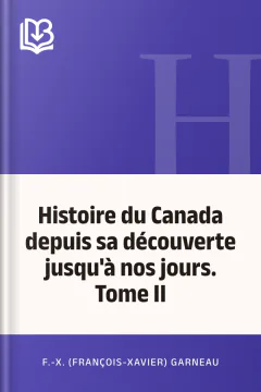 Histoire du Canada depuis sa découverte jusqu'à nos jours. Tome II - F.-X. (François-Xavier) Garneau