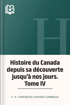 Histoire du Canada depuis sa découverte jusqu'à nos jours. Tome IV - F.-X. (François-Xavier) Garneau