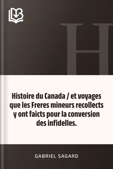 Histoire du Canada / et voyages que les Freres mineurs recollects y ont faicts pour la conversion des infidelles. de Gabriel Sagard, couverture du livre