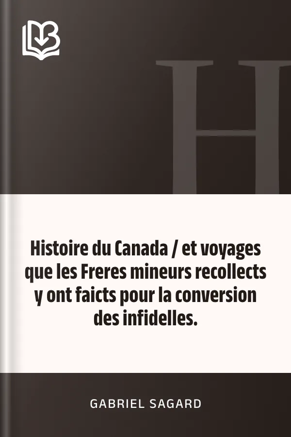 Histoire du Canada / et voyages que les Freres mineurs recollects y ont faicts pour la conversion des infidelles. de Gabriel Sagard, couverture du livre