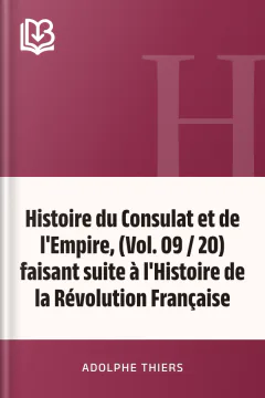 Histoire du Consulat et de l'Empire, (Vol. 09 / 20) faisant suite à l'Histoire de la Révolution Française - Adolphe Thiers