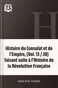Histoire du Consulat et de l'Empire, (Vol. 13 / 20) faisant suite à l'Histoire de la Révolution Française - Adolphe Thiers