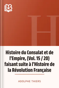 Histoire du Consulat et de l'Empire, (Vol. 15 / 20) faisant suite à l'Histoire de la Révolution Française - Adolphe Thiers