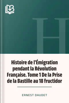 Histoire de l'Émigration pendant la Révolution Française. Tome 1 De la Prise de la Bastille au 18 fructidor - Ernest Daudet