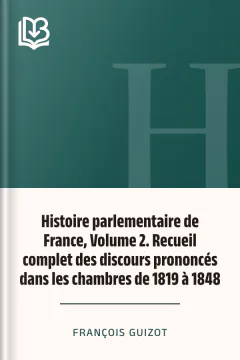 Histoire parlementaire de France, Volume 2. Recueil complet des discours prononcés dans les chambres de 1819 à 1848 - François Guizot