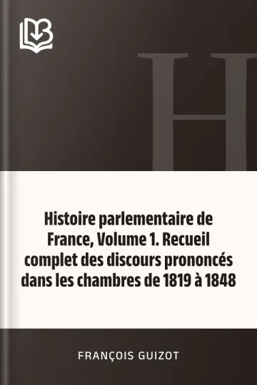 Histoire parlementaire de France, Volume 1. Recueil complet des discours prononcés dans les chambres de 1819 à 1848 de François Guizot, couverture du livre