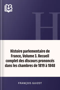 Histoire parlementaire de France, Volume 3. Recueil complet des discours prononcés dans les chambres de 1819 à 1848 - François Guizot