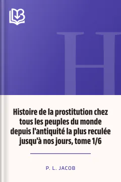 Histoire de la prostitution chez tous les peuples du monde depuis l'antiquité la plus reculée jusqu'à nos jours, tome 1/6 - P. L. Jacob