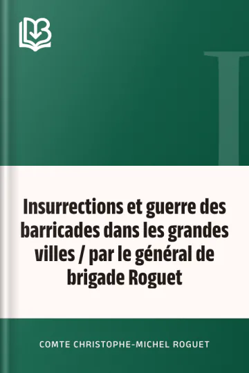Insurrections et guerre des barricades dans les grandes villes / par le général de brigade Roguet de comte Christophe-Michel Roguet, couverture du livre