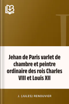 Jehan de Paris varlet de chambre et peintre ordinaire des rois Charles VIII et Louis XII - J. (Jules) Renouvier