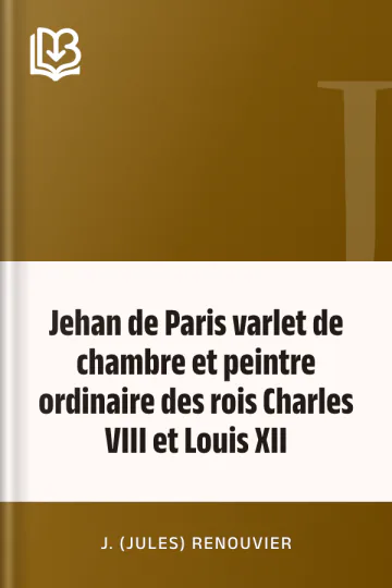 Jehan de Paris varlet de chambre et peintre ordinaire des rois Charles VIII et Louis XII de J. (Jules) Renouvier, couverture du livre