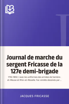 Journal de marche du sergent Fricasse de la 127e demi-brigade : 1792-1802 / avec les uniformes des armées de Sambre-et-Meuse et Rhin-et-Moselle. Fac-similés dessinés par P. Sellier d'après les gravures allemandes du temps - Jacques Fricasse