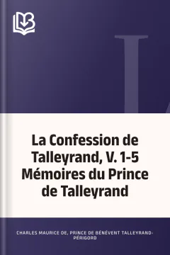 La Confession de Talleyrand, V. 1-5 Mémoires du Prince de Talleyrand - Charles Maurice de, prince de Bénévent Talleyrand-Périgord